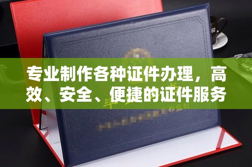红寺堡专业制作各种证件办理，高效、安全、便捷的证件服务